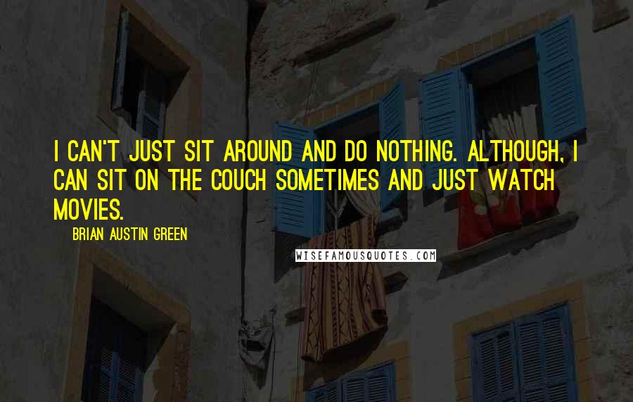 Brian Austin Green quotes: I can't just sit around and do nothing. Although, I can sit on the couch sometimes and just watch movies.