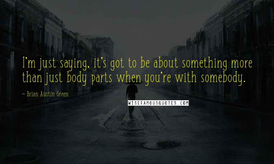 Brian Austin Green quotes: I'm just saying, it's got to be about something more than just body parts when you're with somebody. Brian Austin Green quotes: I'm just saying, it's got to be about something more than just body parts when you're with somebody.