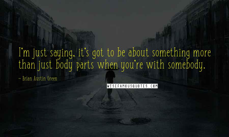 Brian Austin Green quotes: I'm just saying, it's got to be about something more than just body parts when you're with somebody.