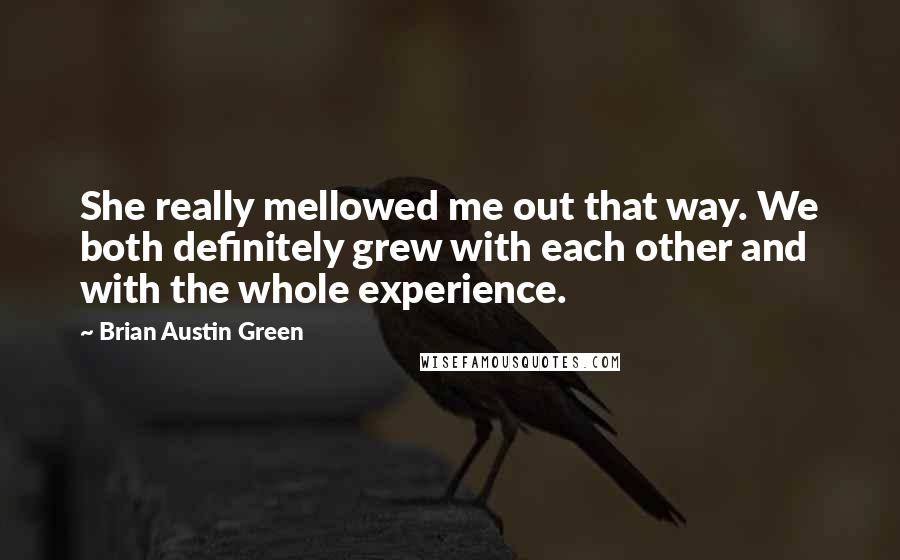 Brian Austin Green quotes: She really mellowed me out that way. We both definitely grew with each other and with the whole experience. Brian Austin Green quotes: She really mellowed me out that way. We both definitely grew with each other and with the whole experience.