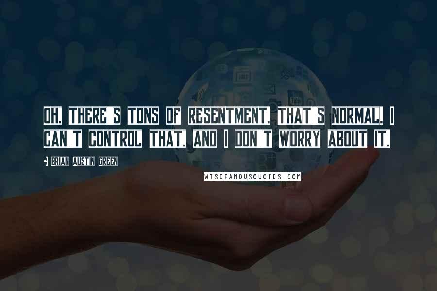 Brian Austin Green quotes: Oh, there's tons of resentment. That's normal. I can't control that, and I don't worry about it.