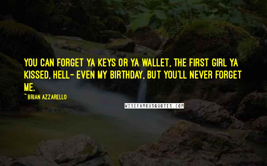 Brian Azzarello quotes: You can forget ya keys or ya wallet, the first girl ya kissed, hell- even my birthday, but you'll never forget me.