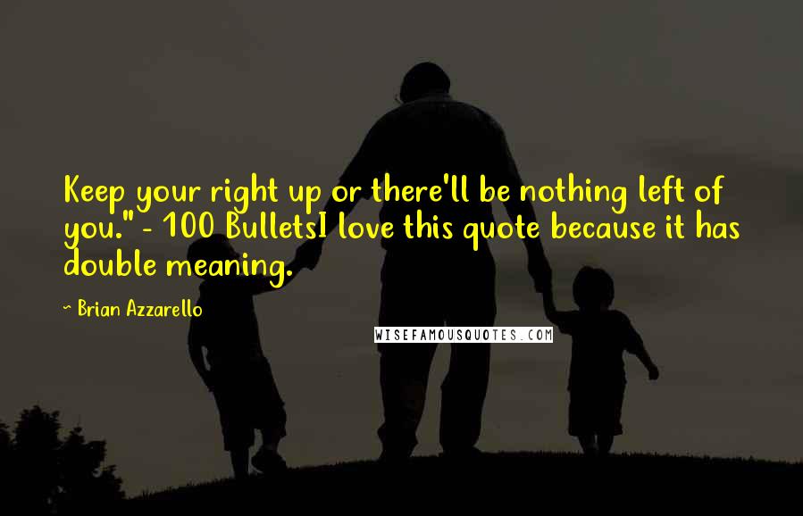 Brian Azzarello quotes: Keep your right up or there'll be nothing left of you." - 100 BulletsI love this quote because it has double meaning.