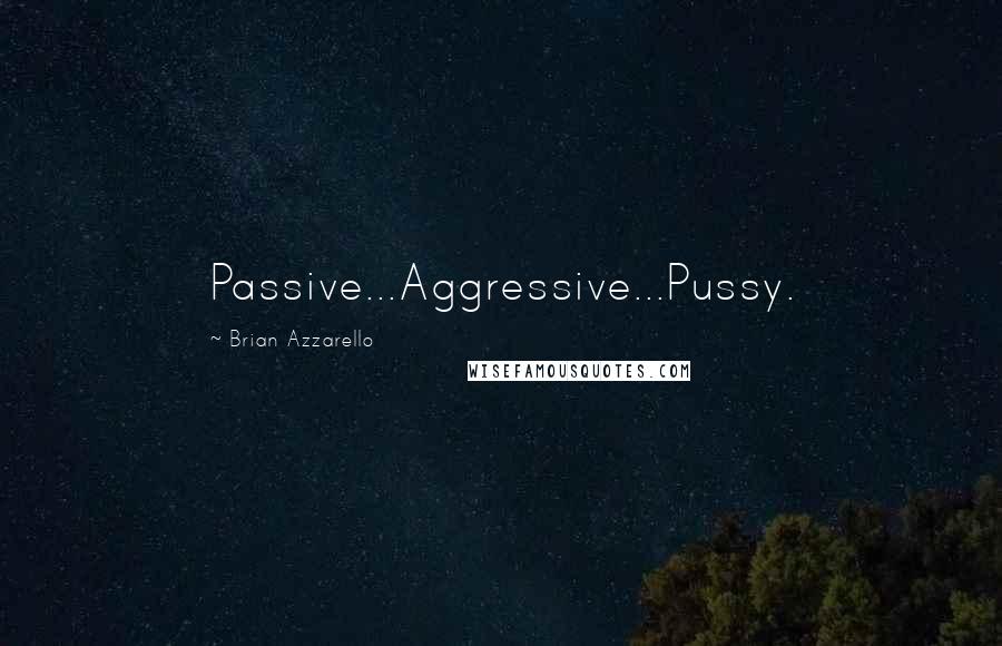 Brian Azzarello quotes: Passive...Aggressive...Pussy.