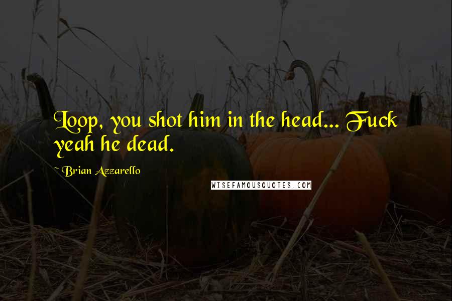 Brian Azzarello quotes: Loop, you shot him in the head... Fuck yeah he dead.