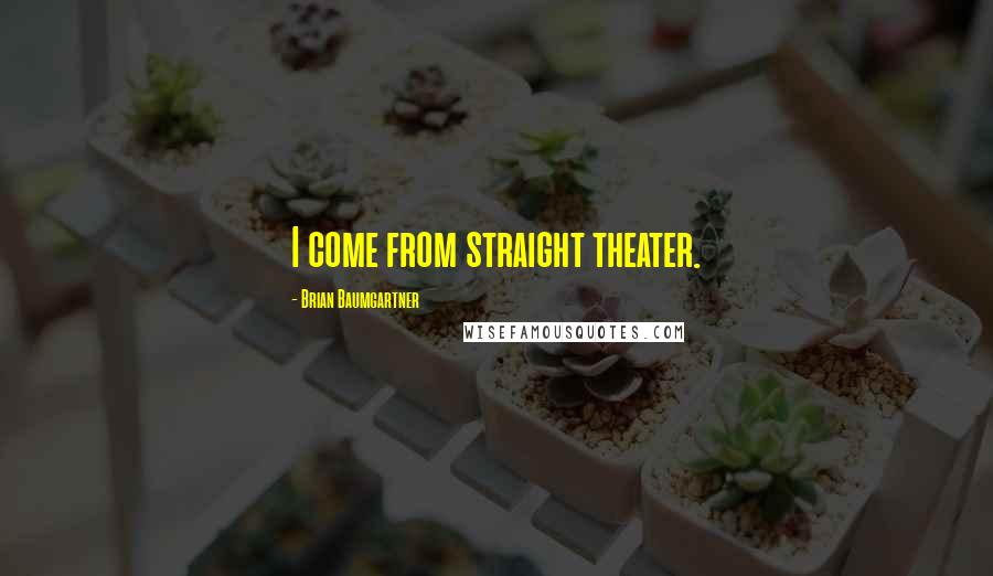 Brian Baumgartner quotes: I come from straight theater.