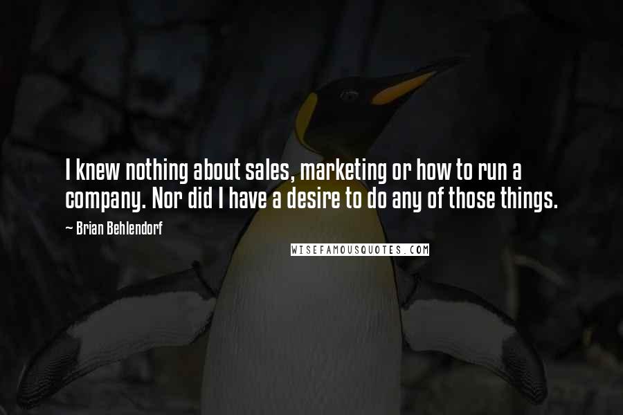 Brian Behlendorf quotes: I knew nothing about sales, marketing or how to run a company. Nor did I have a desire to do any of those things.