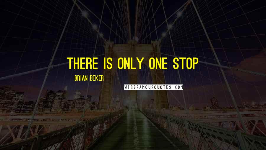 Brian Beker quotes: There is only one stop