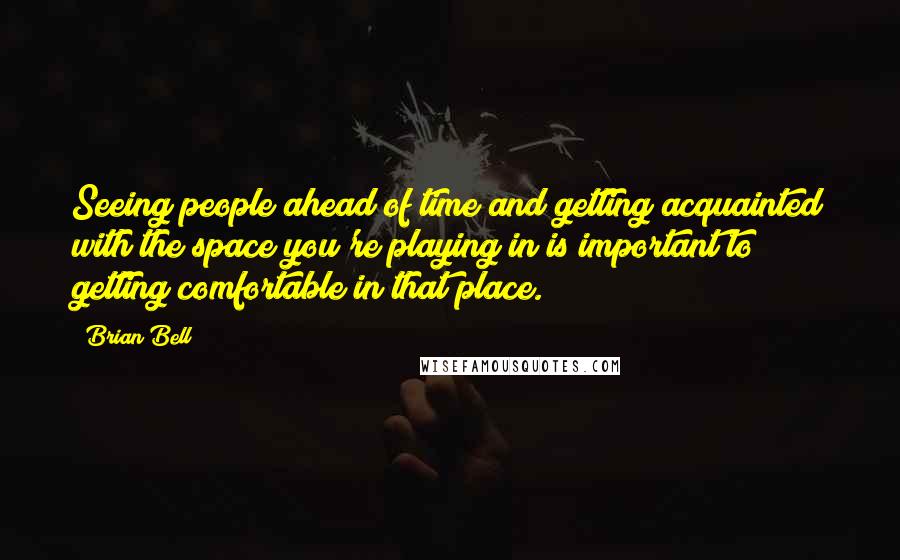 Brian Bell quotes: Seeing people ahead of time and getting acquainted with the space you're playing in is important to getting comfortable in that place.