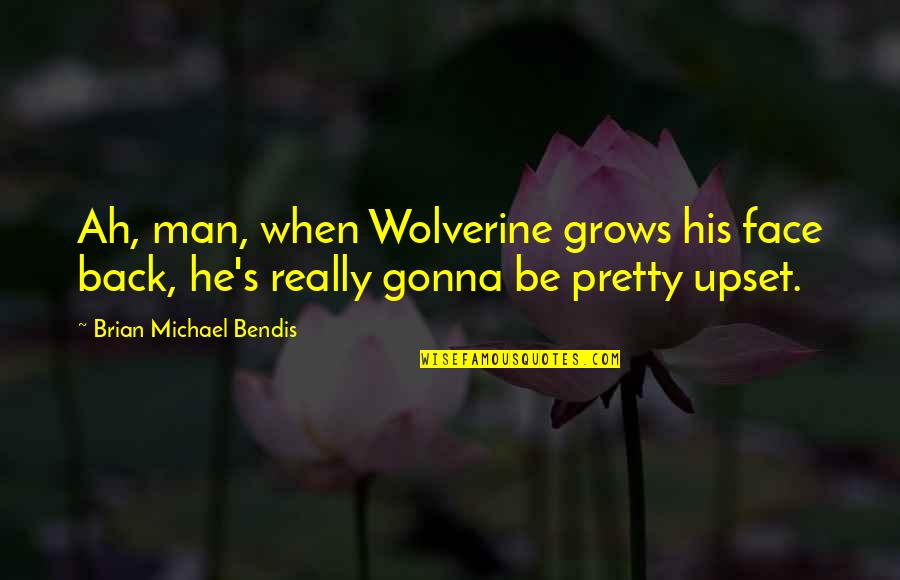 Brian Bendis Quotes By Brian Michael Bendis: Ah, man, when Wolverine grows his face back,