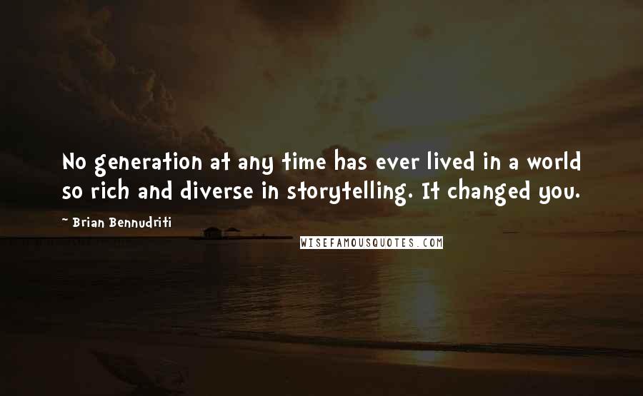Brian Bennudriti quotes: No generation at any time has ever lived in a world so rich and diverse in storytelling. It changed you.