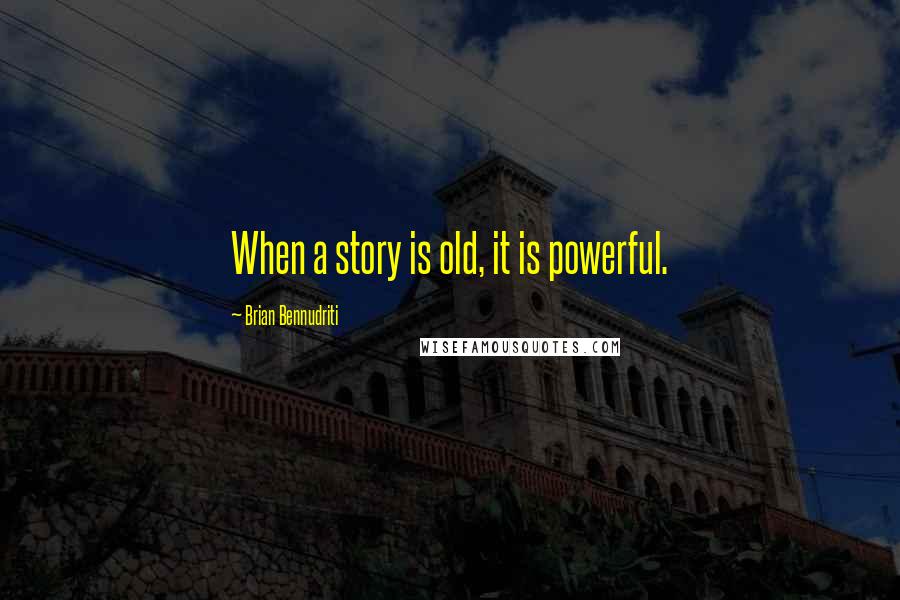 Brian Bennudriti quotes: When a story is old, it is powerful.