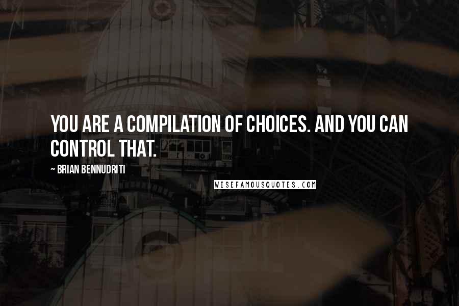 Brian Bennudriti quotes: You are a compilation of choices. And you can control that.