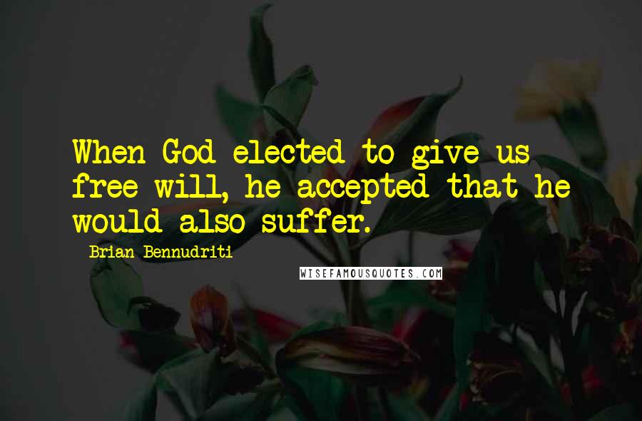 Brian Bennudriti quotes: When God elected to give us free will, he accepted that he would also suffer.