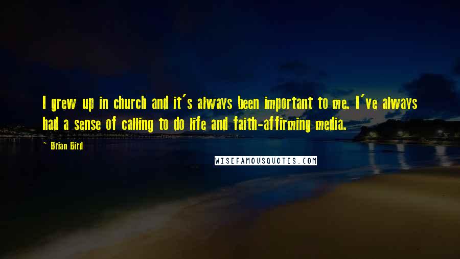 Brian Bird quotes: I grew up in church and it's always been important to me. I've always had a sense of calling to do life and faith-affirming media.