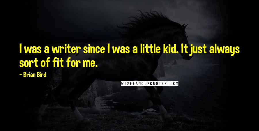 Brian Bird quotes: I was a writer since I was a little kid. It just always sort of fit for me.