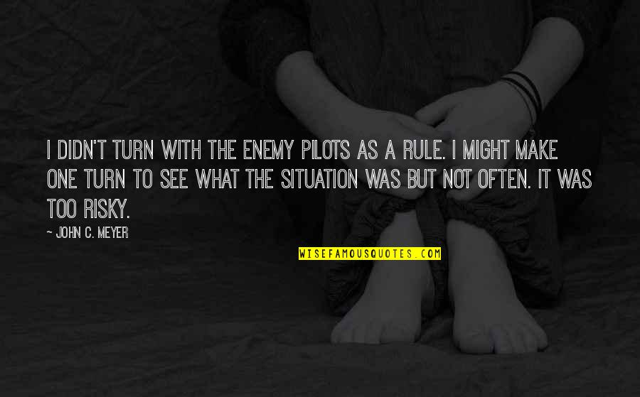 Brian Bland Life Quotes By John C. Meyer: I didn't turn with the enemy pilots as Brian Bland Life Quotes By John C. Meyer: I didn't turn with the enemy pilots as