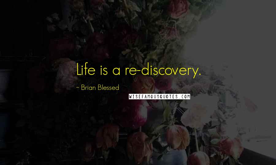 Brian Blessed quotes: Life is a re-discovery.