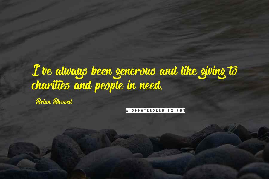 Brian Blessed quotes: I've always been generous and like giving to charities and people in need.