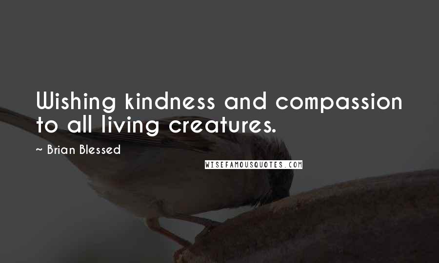 Brian Blessed quotes: Wishing kindness and compassion to all living creatures.