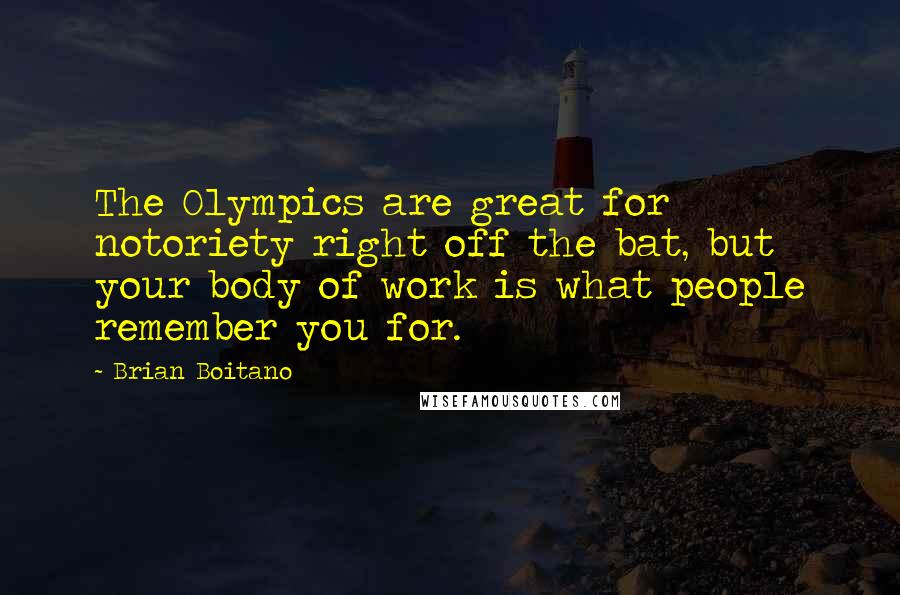 Brian Boitano quotes: The Olympics are great for notoriety right off the bat, but your body of work is what people remember you for.
