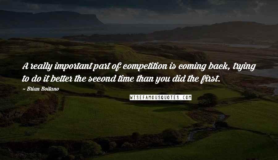 Brian Boitano quotes: A really important part of competition is coming back, trying to do it better the second time than you did the first.