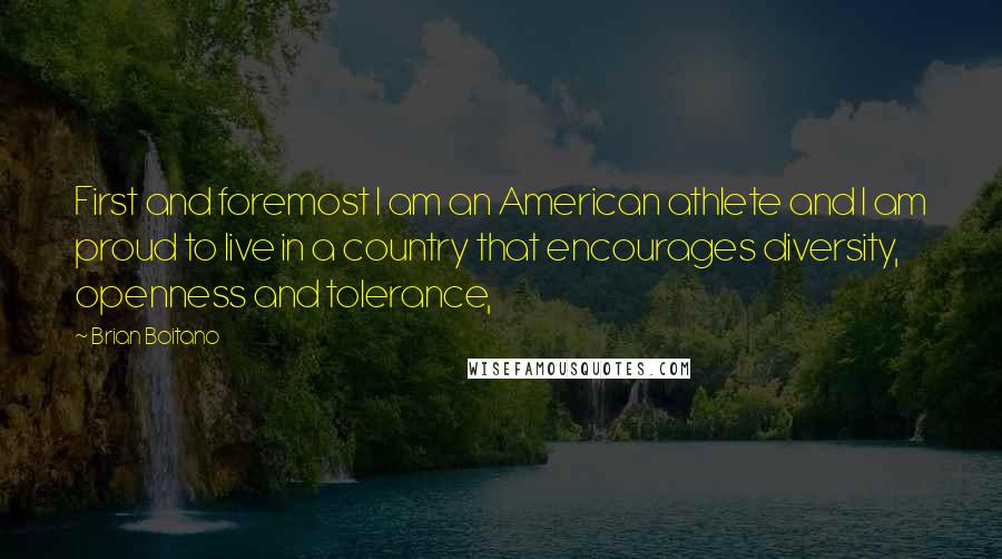 Brian Boitano quotes: First and foremost I am an American athlete and I am proud to live in a country that encourages diversity, openness and tolerance,