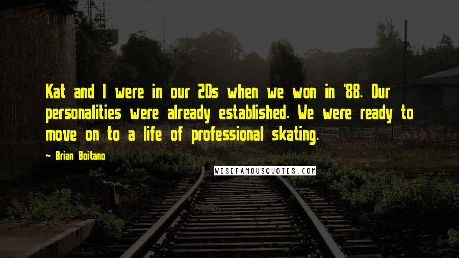 Brian Boitano quotes: Kat and I were in our 20s when we won in '88. Our personalities were already established. We were ready to move on to a life of professional skating.