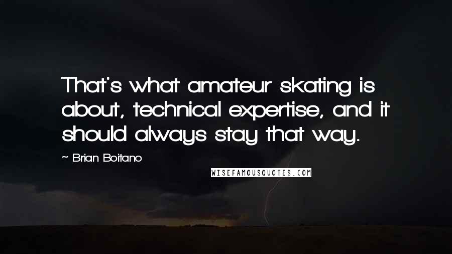 Brian Boitano quotes: That's what amateur skating is about, technical expertise, and it should always stay that way.