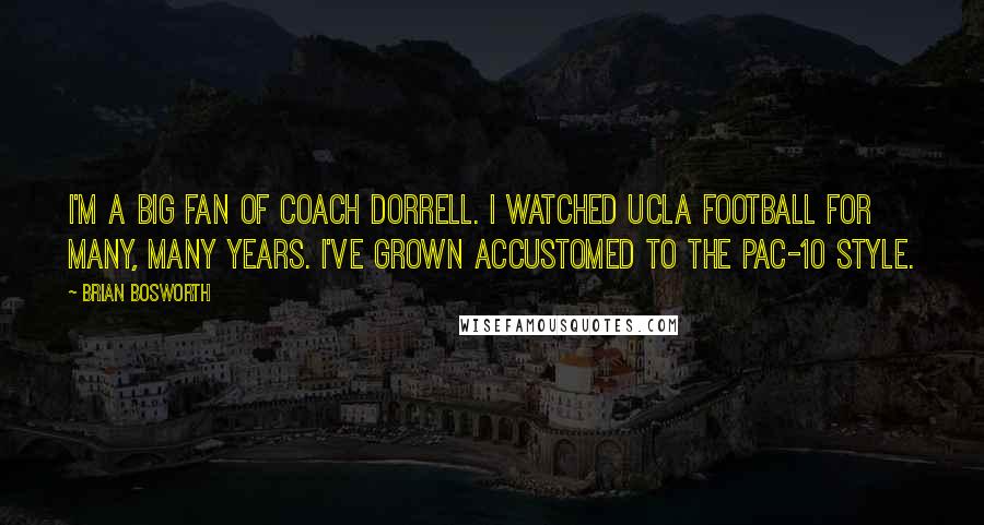 Brian Bosworth quotes: I'm a big fan of Coach Dorrell. I watched UCLA football for many, many years. I've grown accustomed to the Pac-10 style.