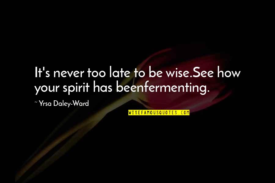 Brian Braddock Quotes By Yrsa Daley-Ward: It's never too late to be wise.See how