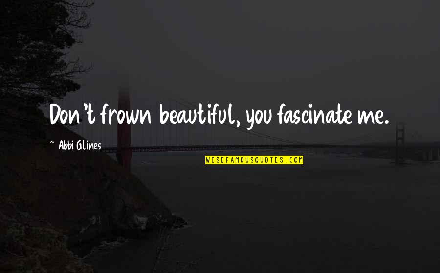 Brian Cain Quotes By Abbi Glines: Don't frown beautiful, you fascinate me.