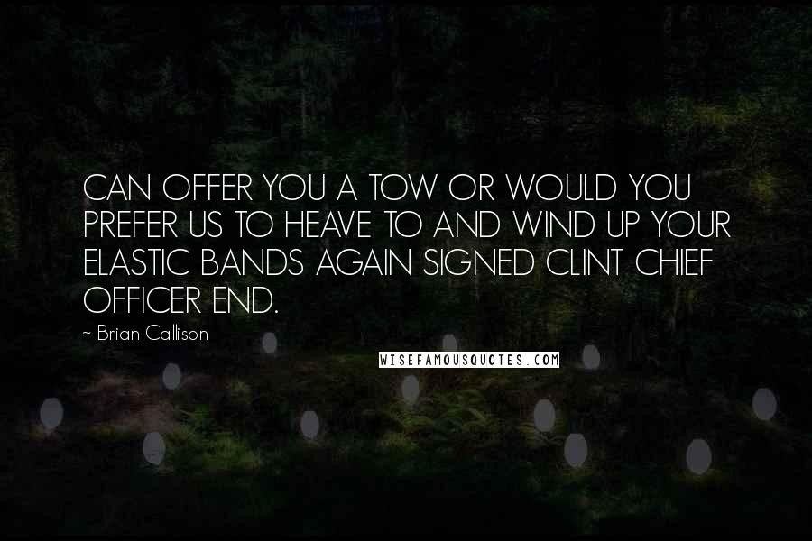 Brian Callison quotes: CAN OFFER YOU A TOW OR WOULD YOU PREFER US TO HEAVE TO AND WIND UP YOUR ELASTIC BANDS AGAIN SIGNED CLINT CHIEF OFFICER END.