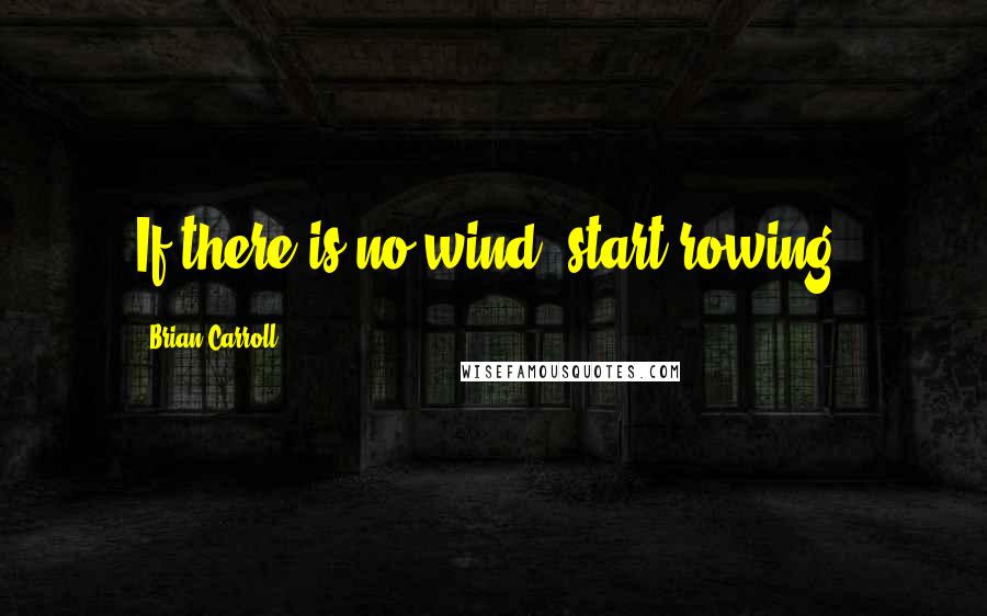 Brian Carroll quotes: If there is no wind, start rowing.
