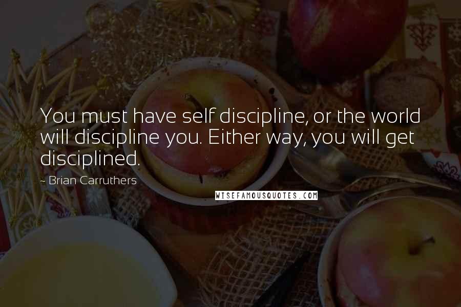 Brian Carruthers quotes: You must have self discipline, or the world will discipline you. Either way, you will get disciplined.