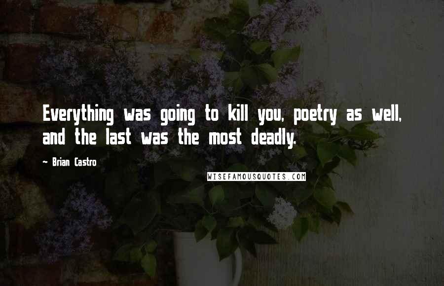 Brian Castro quotes: Everything was going to kill you, poetry as well, and the last was the most deadly.