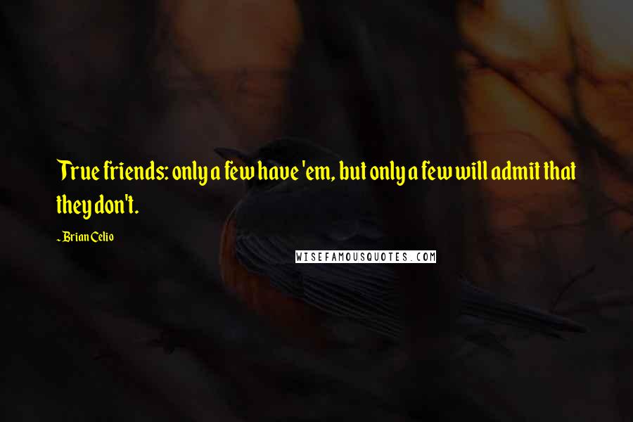 Brian Celio quotes: True friends: only a few have 'em, but only a few will admit that they don't.