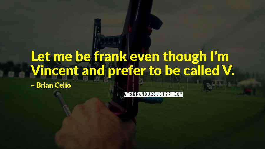 Brian Celio quotes: Let me be frank even though I'm Vincent and prefer to be called V.