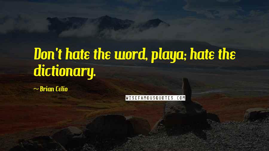 Brian Celio quotes: Don't hate the word, playa; hate the dictionary.