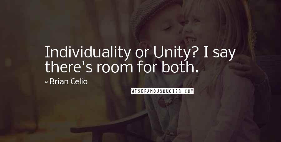 Brian Celio quotes: Individuality or Unity? I say there's room for both.
