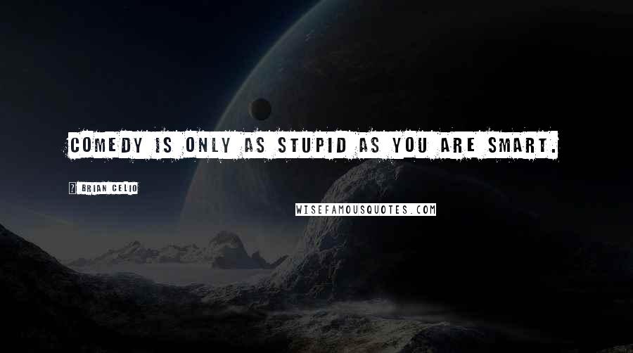 Brian Celio quotes: Comedy is only as stupid as you are smart.
