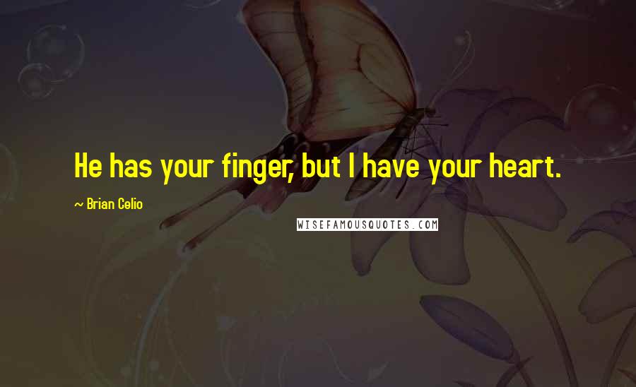 Brian Celio quotes: He has your finger, but I have your heart.