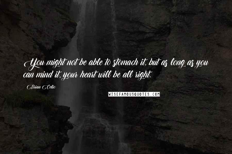 Brian Celio quotes: You might not be able to stomach it, but as long as you can mind it, your heart will be all right.