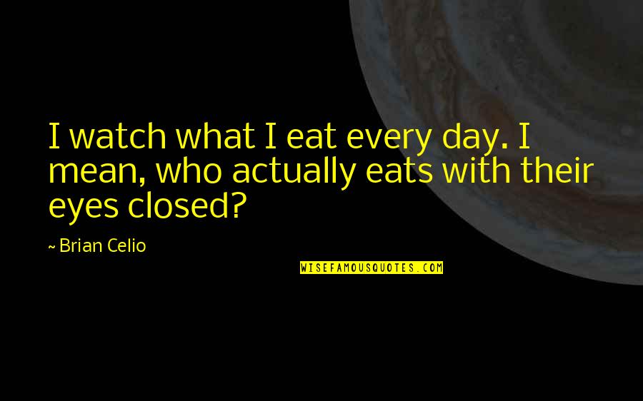 Brian Celio Quotes By Brian Celio: I watch what I eat every day. I