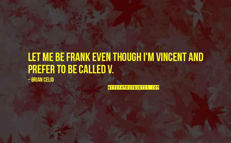 Brian Celio Quotes By Brian Celio: Let me be frank even though I'm Vincent