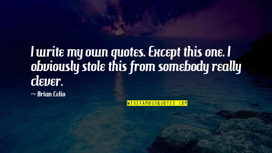Brian Celio Quotes By Brian Celio: I write my own quotes. Except this one.