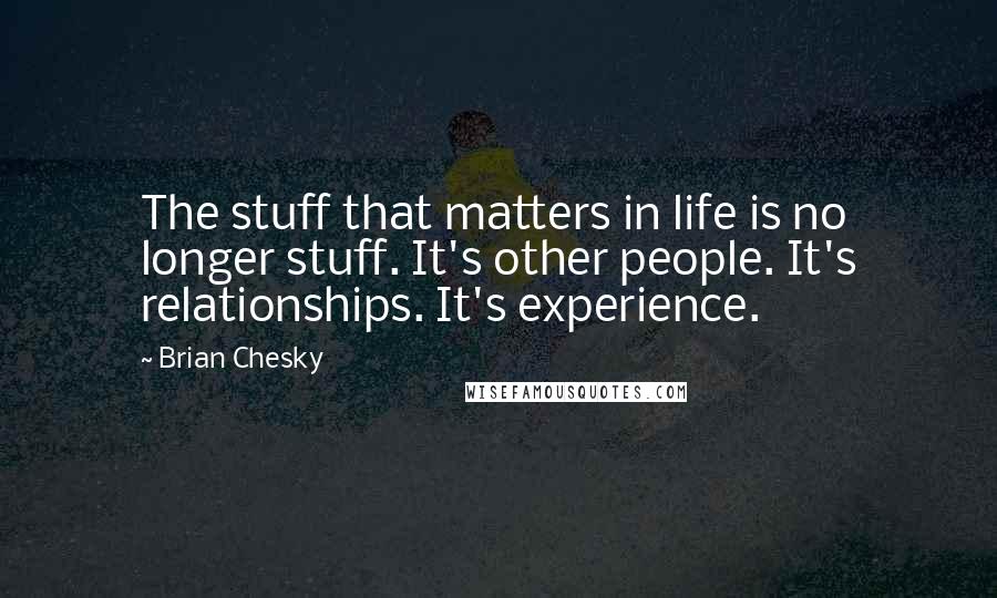 Brian Chesky quotes: The stuff that matters in life is no longer stuff. It's other people. It's relationships. It's experience.