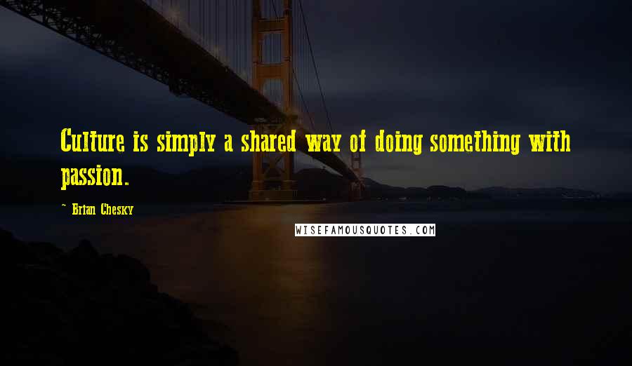 Brian Chesky quotes: Culture is simply a shared way of doing something with passion.