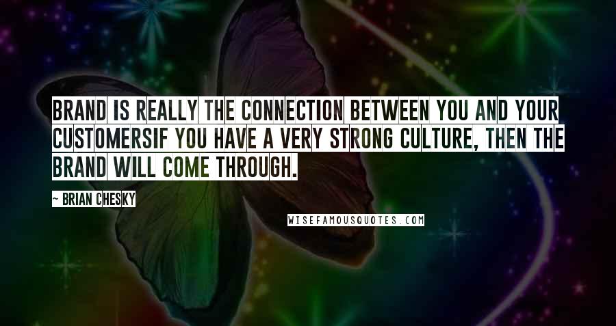 Brian Chesky quotes: Brand is really the connection between you and your customersif you have a very strong culture, then the brand will come through.