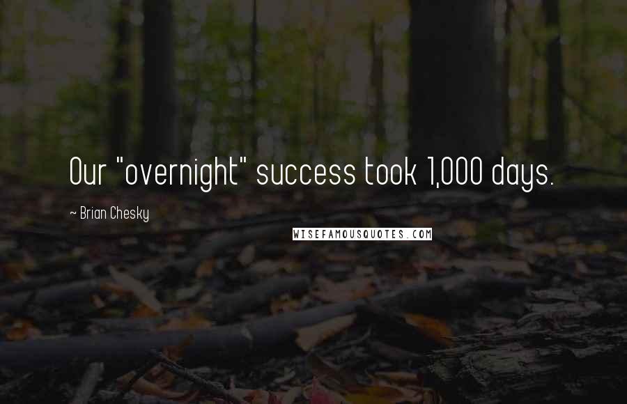 Brian Chesky quotes: Our "overnight" success took 1,000 days.